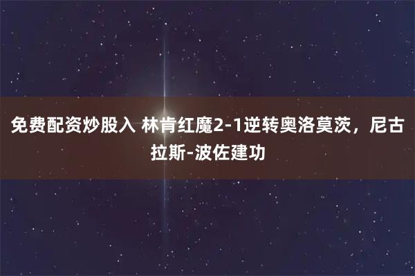 免费配资炒股入 林肯红魔2-1逆转奥洛莫茨,尼古拉斯-波佐建功