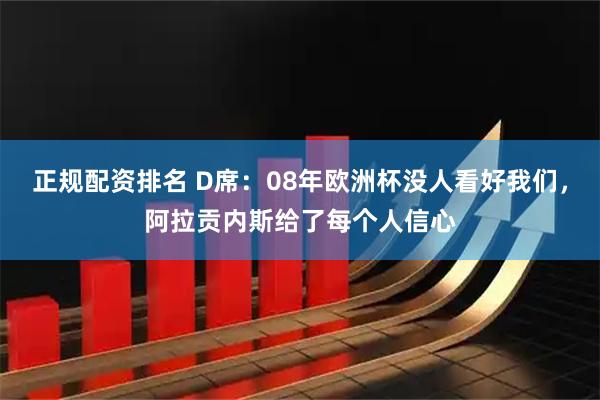正规配资排名 D席：08年欧洲杯没人看好我们，阿拉贡内斯给了每个人信心
