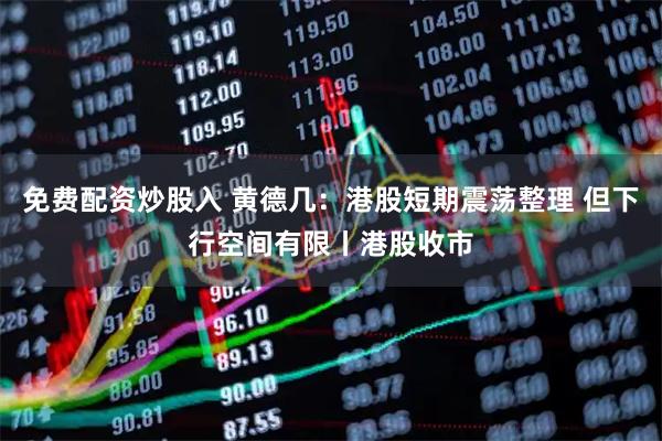 免费配资炒股入 黄德几：港股短期震荡整理 但下行空间有限丨港股收市