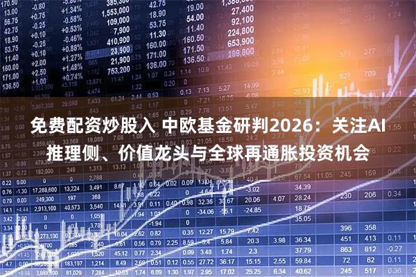 免费配资炒股入 中欧基金研判2026：关注AI推理侧、价值龙头与全球再通胀投资机会