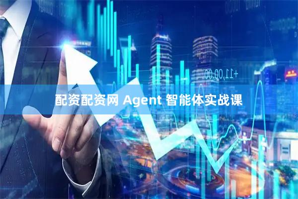 配资配资网 Agent 智能体实战课