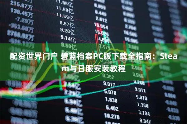 配资世界门户 碧蓝档案PC版下载全指南：Steam与日服安装教程