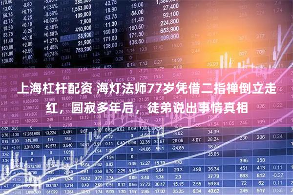 上海杠杆配资 海灯法师77岁凭借二指禅倒立走红，圆寂多年后，徒弟说出事情真相