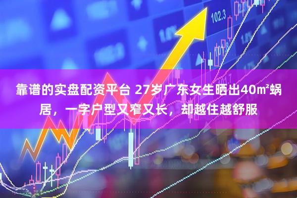 靠谱的实盘配资平台 27岁广东女生晒出40㎡蜗居，一字户型又窄又长，却越住越舒服