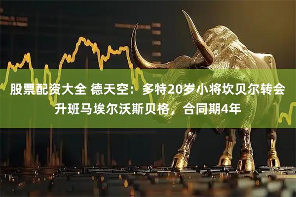 股票配资大全 德天空：多特20岁小将坎贝尔转会升班马埃尔沃斯贝格，合同期4年