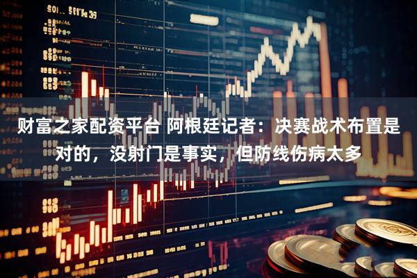财富之家配资平台 阿根廷记者：决赛战术布置是对的，没射门是事实，但防线伤病太多